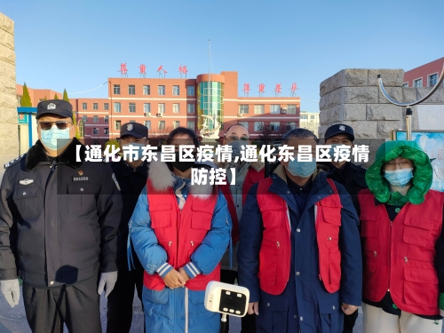 【通化市东昌区疫情,通化东昌区疫情防控】