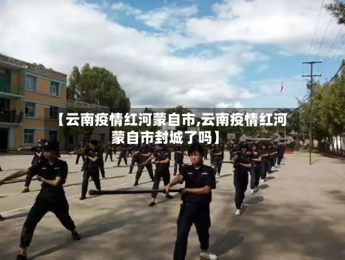【云南疫情红河蒙自市,云南疫情红河蒙自市封城了吗】