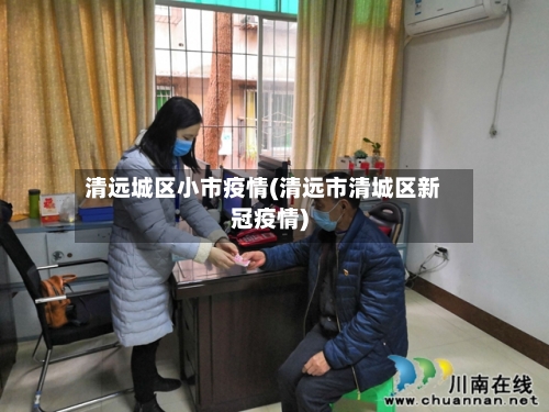 清远城区小市疫情(清远市清城区新冠疫情)
