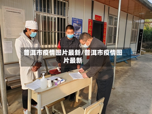 普洱市疫情图片最新/普洱市疫情图片最新