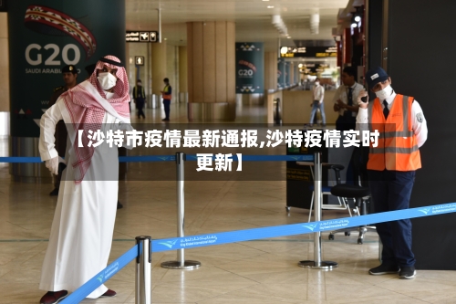 【沙特市疫情最新通报,沙特疫情实时更新】