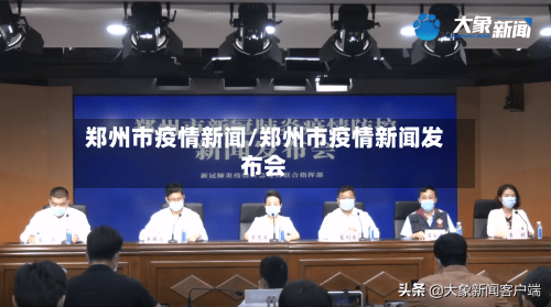 郑州市疫情新闻/郑州市疫情新闻发布会