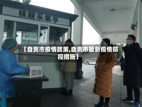 【自贡市疫情政策,自贡市最新疫情防控措施】-第3张图片