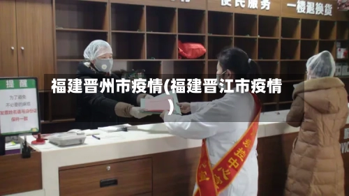 福建晋州市疫情(福建晋江市疫情)-第2张图片