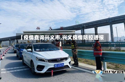 【疫情查询兴义市,兴义疫情防控通报】