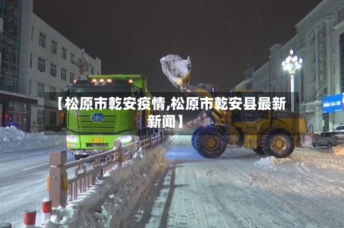 【松原市乾安疫情,松原市乾安县最新新闻】