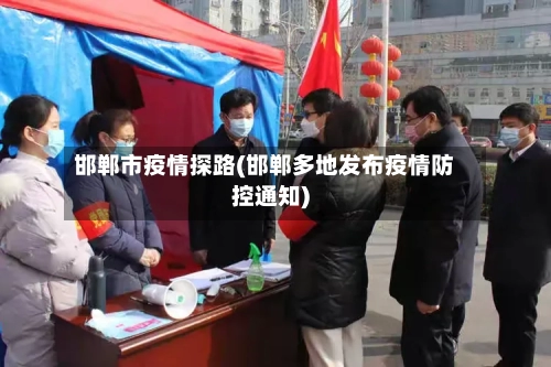 邯郸市疫情探路(邯郸多地发布疫情防控通知)