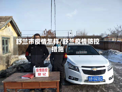 舒兰市疫情怎样/舒兰疫情防控措施-第3张图片