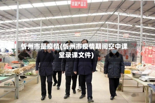 忻州市是疫情(忻州市疫情期间空中课堂录课文件)