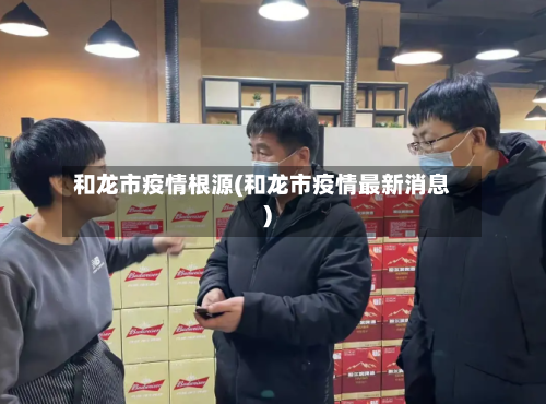 和龙市疫情根源(和龙市疫情最新消息)-第2张图片