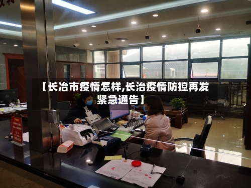 【长冶市疫情怎样,长治疫情防控再发紧急通告】