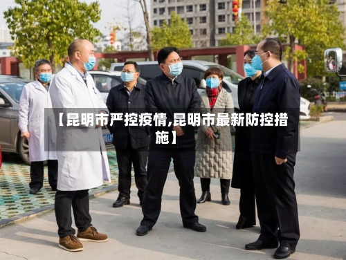 【昆明市严控疫情,昆明市最新防控措施】