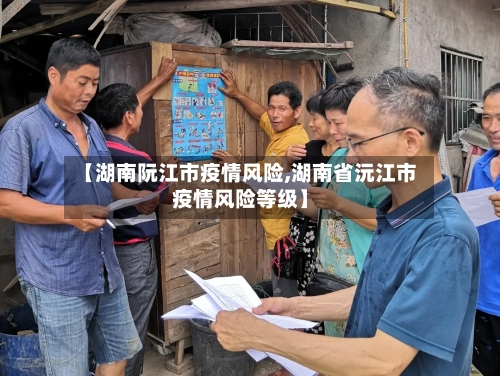 【湖南阮江市疫情风险,湖南省沅江市疫情风险等级】