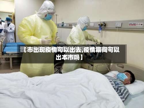 【市出现疫情可以出去,疫情期间可以出本市吗】