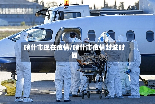 喀什市现在疫情/喀什市疫情封城时间