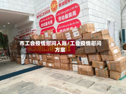 市工会疫情慰问入账/工会疫情慰问方案