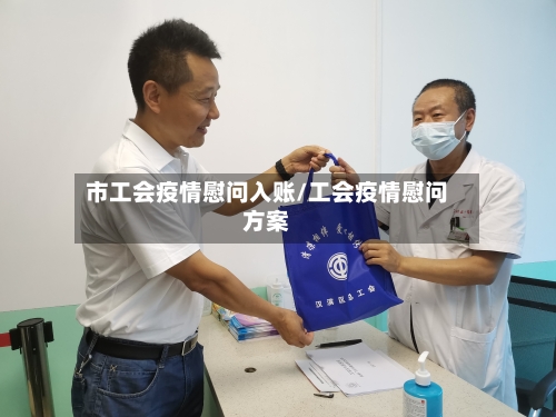 市工会疫情慰问入账/工会疫情慰问方案-第2张图片