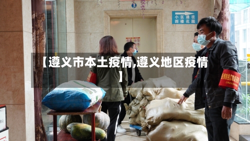 【遵义市本土疫情,遵义地区疫情】