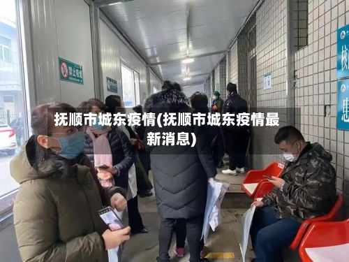 抚顺市城东疫情(抚顺市城东疫情最新消息)