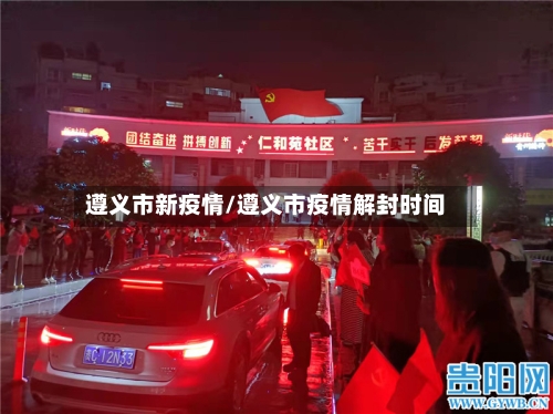 遵义市新疫情/遵义市疫情解封时间