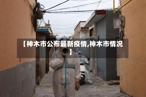 【神木市公布最新疫情,神木市情况】