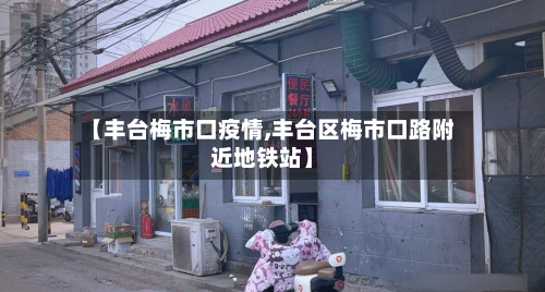 【丰台梅市口疫情,丰台区梅市口路附近地铁站】
