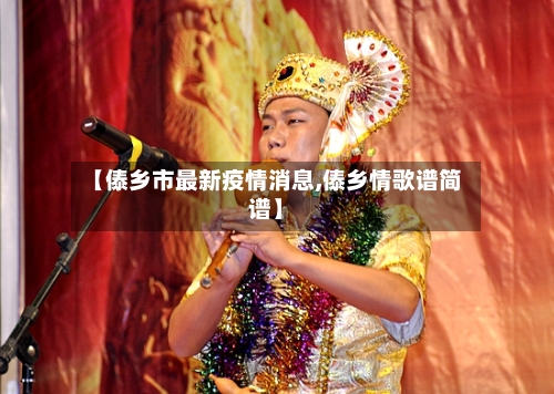 【傣乡市最新疫情消息,傣乡情歌谱简谱】