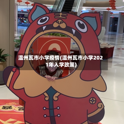 温州瓦市小学疫情(温州瓦市小学2021年入学政策)-第2张图片