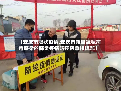 【安庆市冠状疫情,安庆市新型冠状病毒感染的肺炎疫情防控应急指挥部】-第2张图片