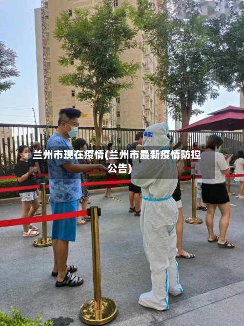 兰州市现在疫情(兰州市最新疫情防控公告)