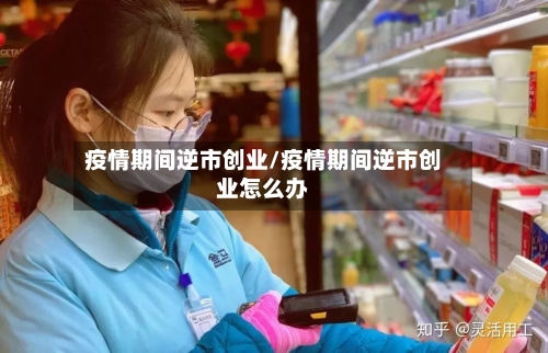 疫情期间逆市创业/疫情期间逆市创业怎么办
