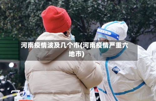 河南疫情波及几个市(河南疫情严重六地市)-第2张图片