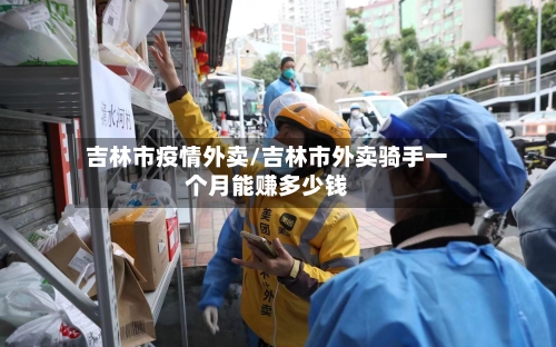 吉林市疫情外卖/吉林市外卖骑手一个月能赚多少钱