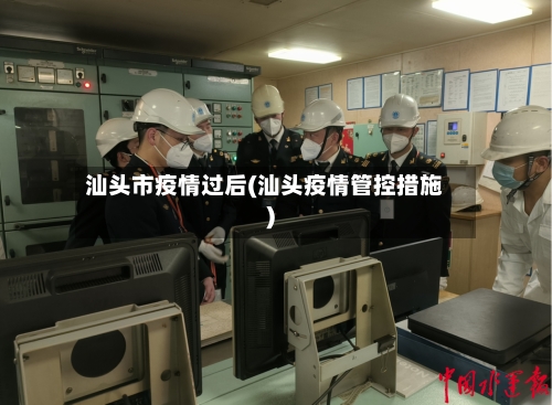 汕头市疫情过后(汕头疫情管控措施)