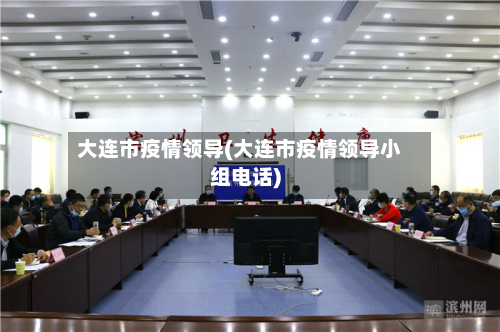 大连市疫情领导(大连市疫情领导小组电话)