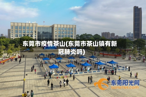东莞市疫情茶山(东莞市茶山镇有新冠肺炎吗)