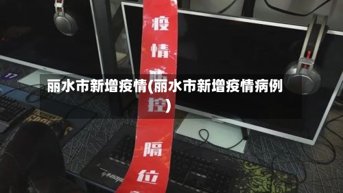 丽水市新增疫情(丽水市新增疫情病例)