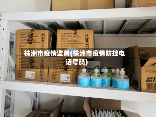 株洲市疫情监督(株洲市疫情防控电话号码)-第2张图片