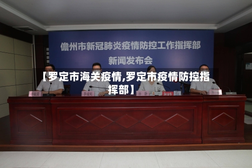 【罗定市海关疫情,罗定市疫情防控指挥部】-第3张图片