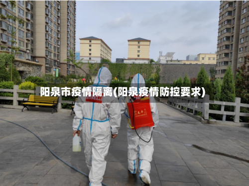 阳泉市疫情隔离(阳泉疫情防控要求)-第2张图片