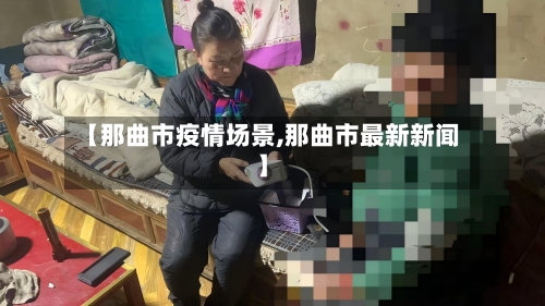 【那曲市疫情场景,那曲市最新新闻】