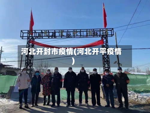 河北开封市疫情(河北开平疫情)-第2张图片