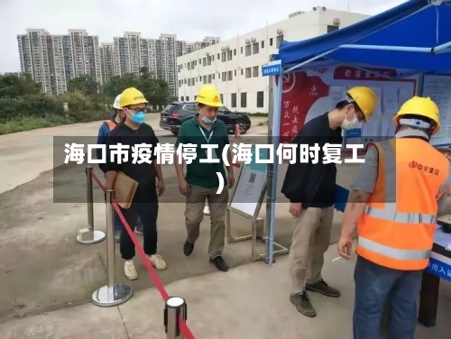 海口市疫情停工(海口何时复工)