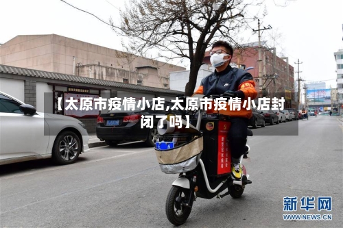 【太原市疫情小店,太原市疫情小店封闭了吗】-第2张图片