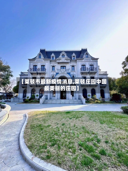 【莱顿市最新疫情消息,莱顿庄园中国最美丽的庄园】-第2张图片