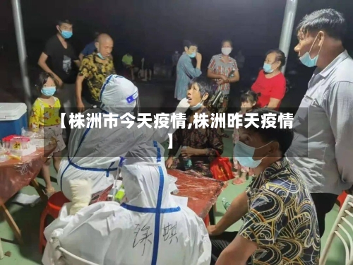 【株洲市今天疫情,株洲昨天疫情】