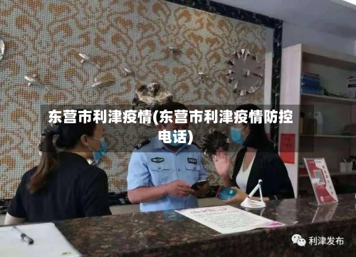 东营市利津疫情(东营市利津疫情防控电话)-第2张图片