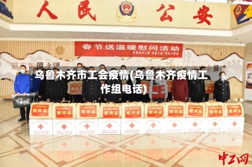 乌鲁木齐市工会疫情(乌鲁木齐疫情工作组电话)