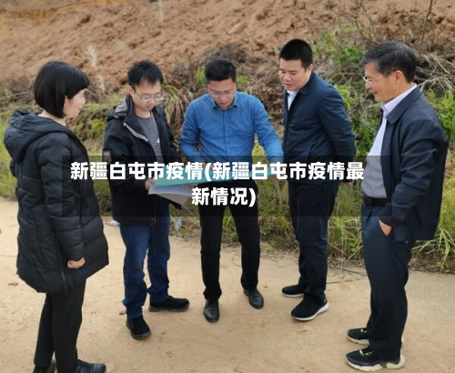 新疆白屯市疫情(新疆白屯市疫情最新情况)