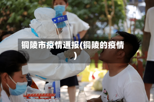 铜陵市疫情通报(铜陵的疫情)